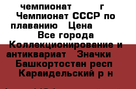 11.1) чемпионат : 1983 г - Чемпионат СССР по плаванию › Цена ­ 349 - Все города Коллекционирование и антиквариат » Значки   . Башкортостан респ.,Караидельский р-н